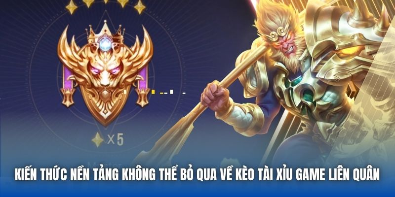 Kiến thức nền tảng không thể bỏ qua về kèo Tài Xỉu game Liên Quân 